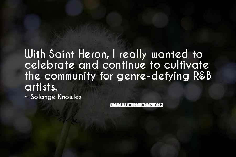 Solange Knowles Quotes: With Saint Heron, I really wanted to celebrate and continue to cultivate the community for genre-defying R&B artists.