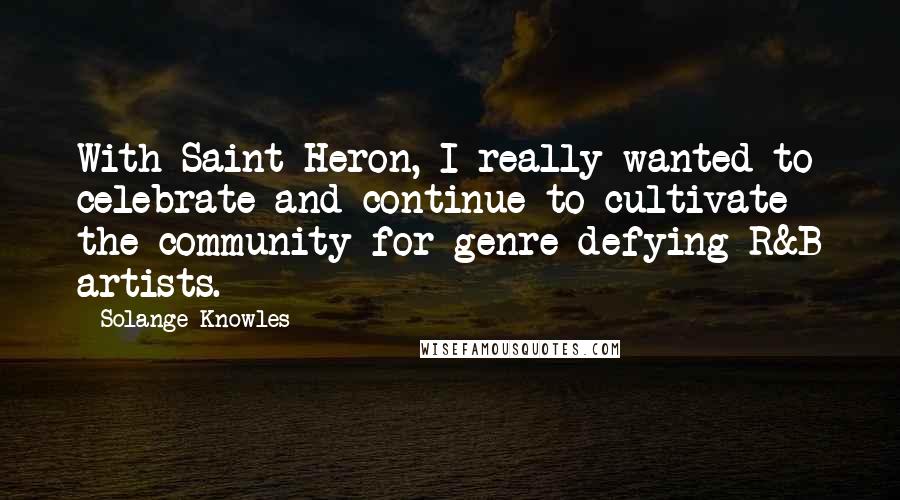 Solange Knowles Quotes: With Saint Heron, I really wanted to celebrate and continue to cultivate the community for genre-defying R&B artists.