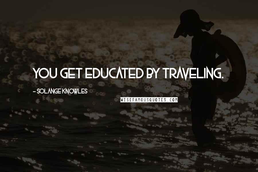 Solange Knowles Quotes: You get educated by traveling.