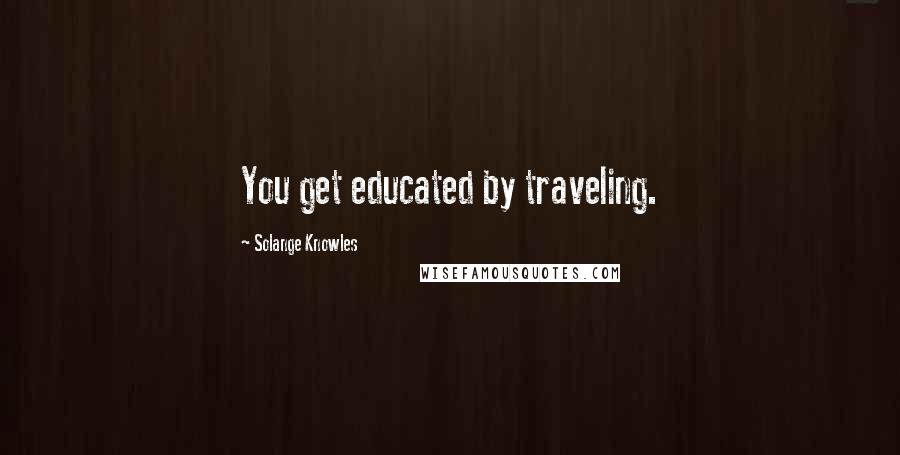 Solange Knowles Quotes: You get educated by traveling.