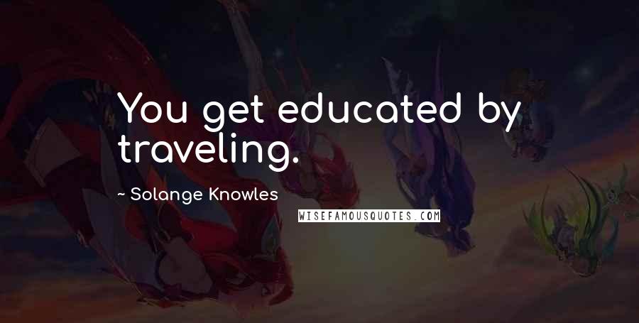 Solange Knowles Quotes: You get educated by traveling.