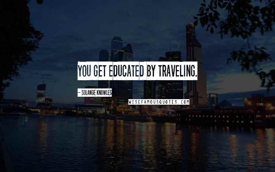 Solange Knowles Quotes: You get educated by traveling.