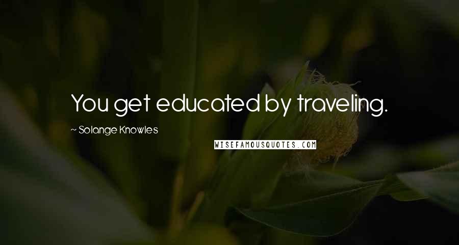 Solange Knowles Quotes: You get educated by traveling.