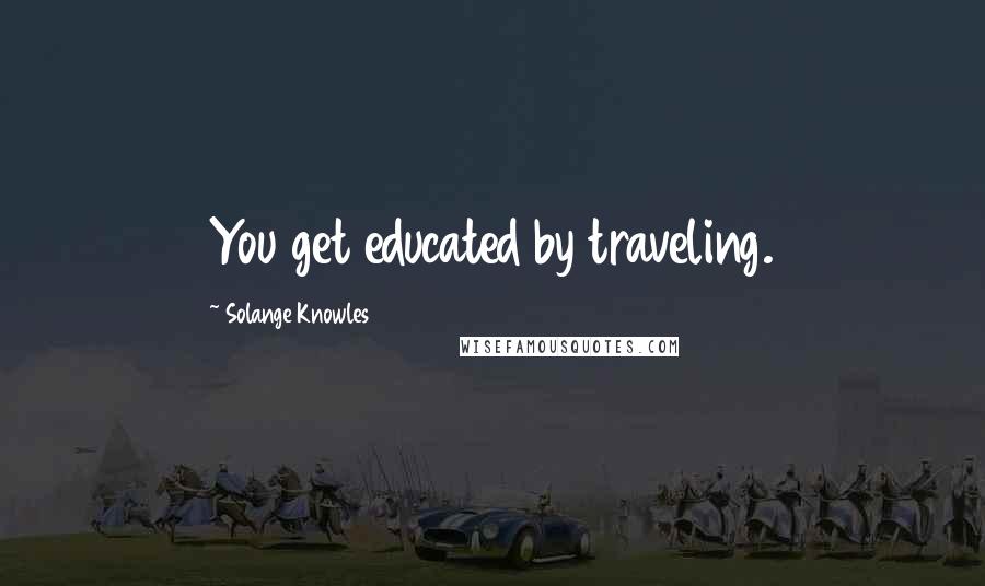 Solange Knowles Quotes: You get educated by traveling.