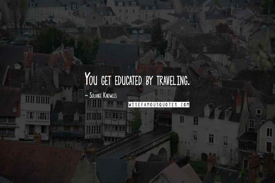 Solange Knowles Quotes: You get educated by traveling.