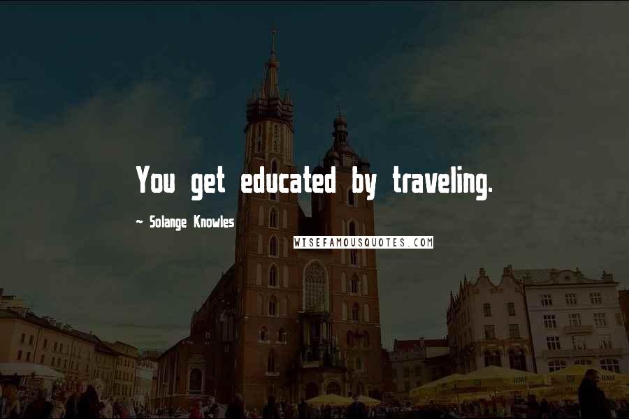 Solange Knowles Quotes: You get educated by traveling.