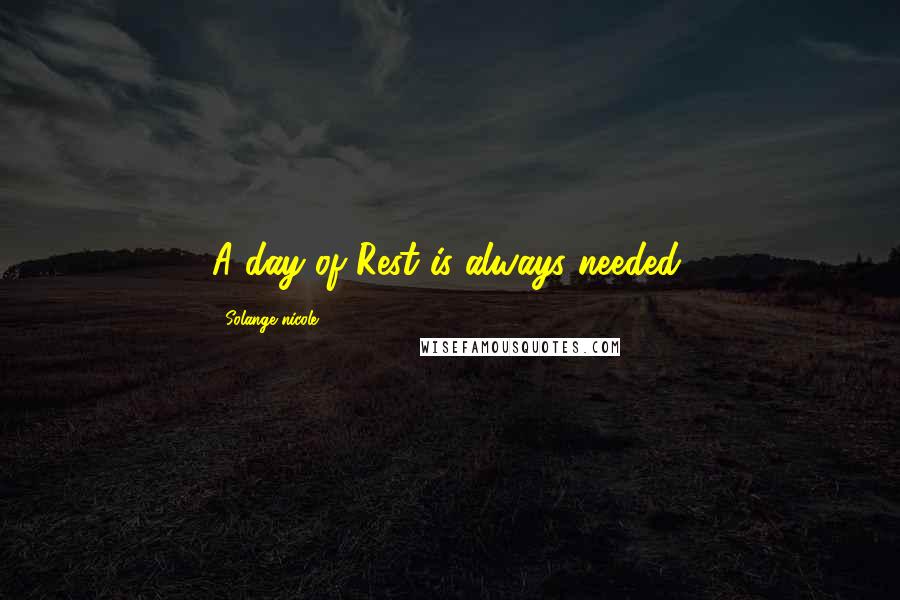 Solange Nicole Quotes: A day of Rest is always needed.