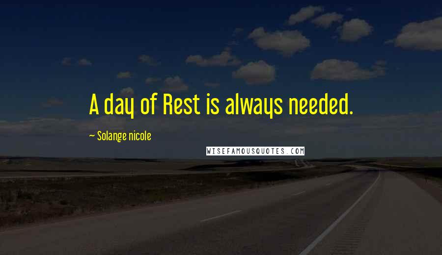 Solange Nicole Quotes: A day of Rest is always needed.