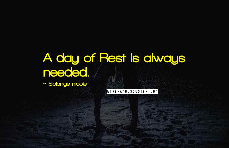 Solange Nicole Quotes: A day of Rest is always needed.