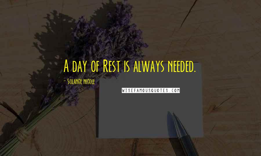 Solange Nicole Quotes: A day of Rest is always needed.
