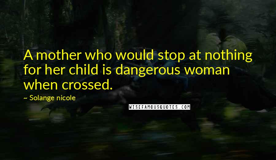 Solange Nicole Quotes: A mother who would stop at nothing for her child is dangerous woman when crossed.