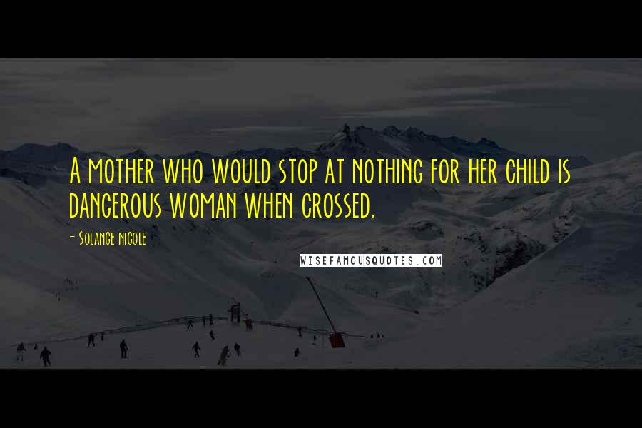 Solange Nicole Quotes: A mother who would stop at nothing for her child is dangerous woman when crossed.