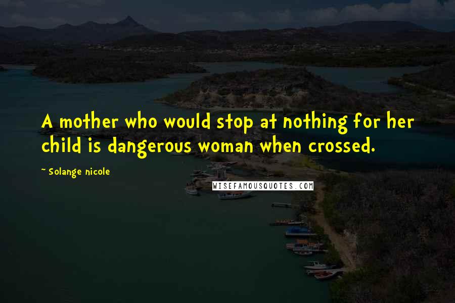 Solange Nicole Quotes: A mother who would stop at nothing for her child is dangerous woman when crossed.