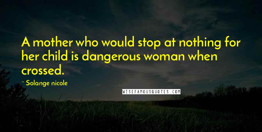 Solange Nicole Quotes: A mother who would stop at nothing for her child is dangerous woman when crossed.