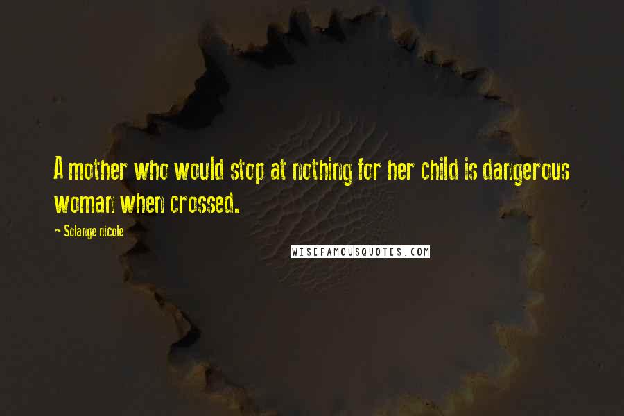 Solange Nicole Quotes: A mother who would stop at nothing for her child is dangerous woman when crossed.