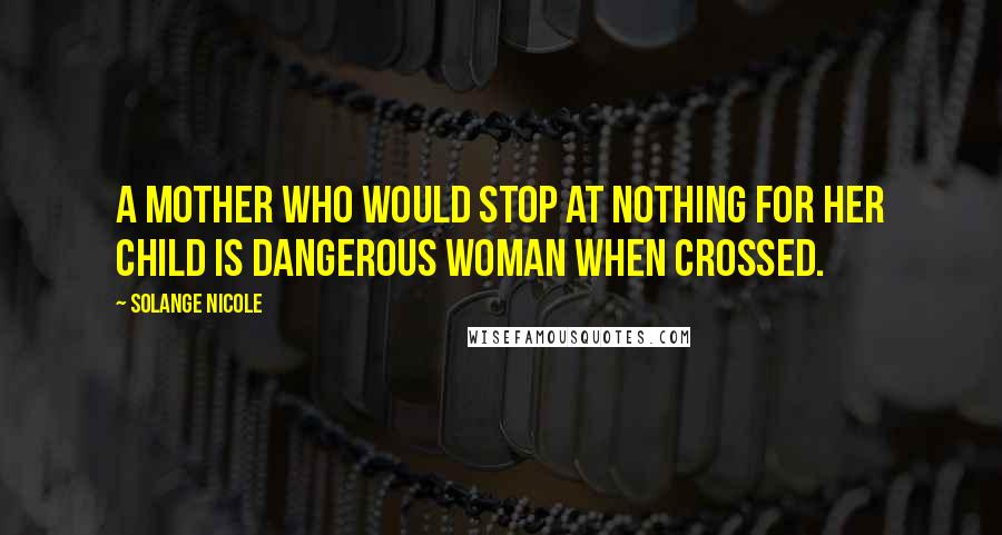 Solange Nicole Quotes: A mother who would stop at nothing for her child is dangerous woman when crossed.