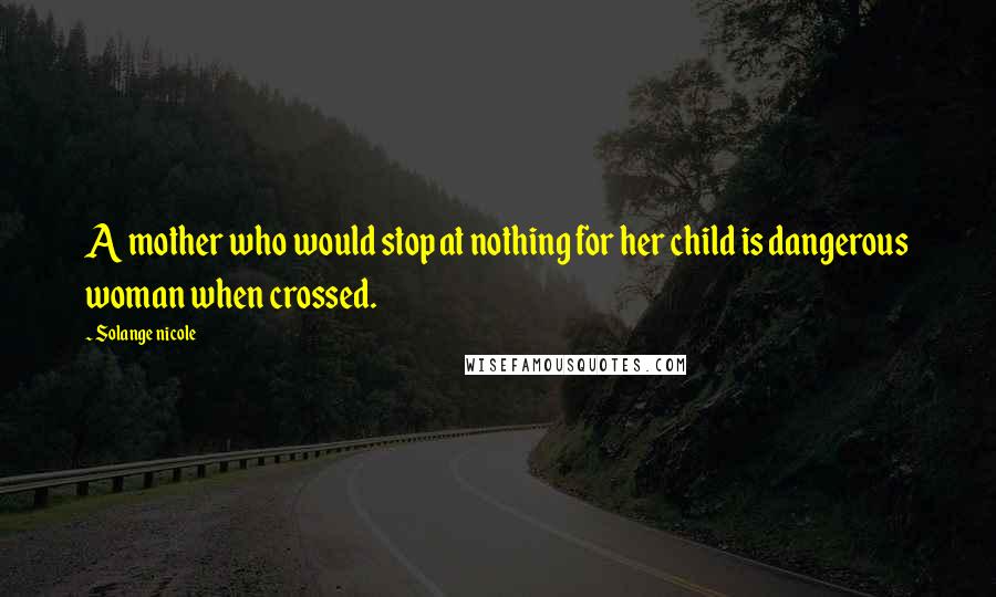 Solange Nicole Quotes: A mother who would stop at nothing for her child is dangerous woman when crossed.