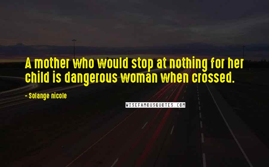 Solange Nicole Quotes: A mother who would stop at nothing for her child is dangerous woman when crossed.