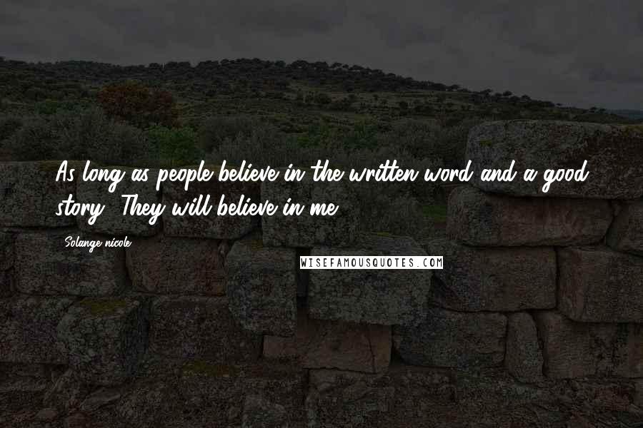 Solange Nicole Quotes: As long as people believe in the written word and a good story.. They will believe in me.