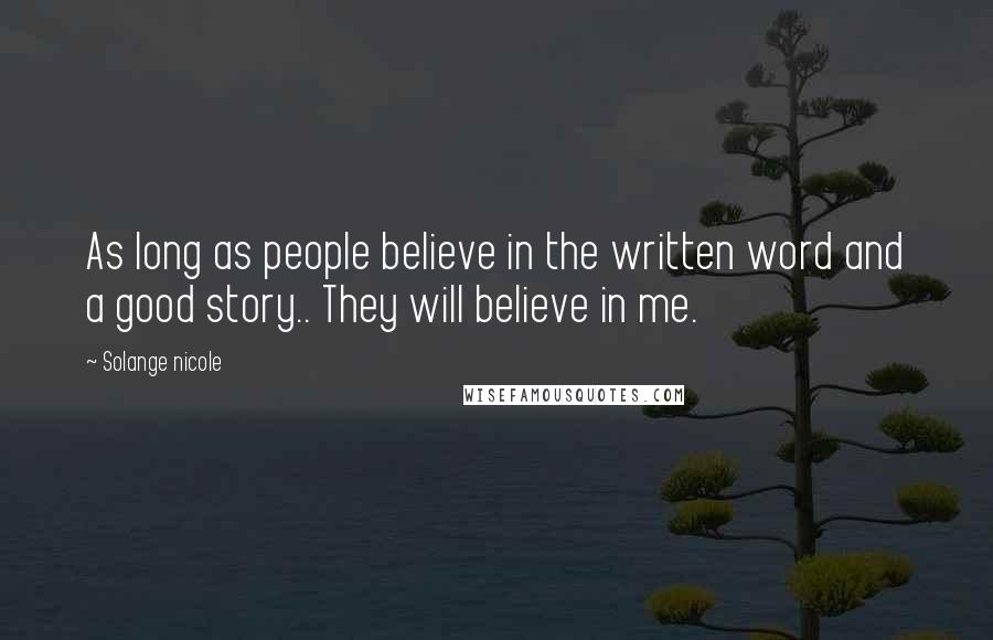 Solange Nicole Quotes: As long as people believe in the written word and a good story.. They will believe in me.
