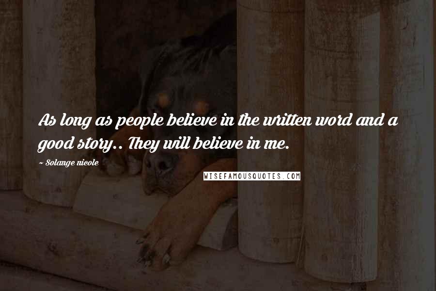 Solange Nicole Quotes: As long as people believe in the written word and a good story.. They will believe in me.