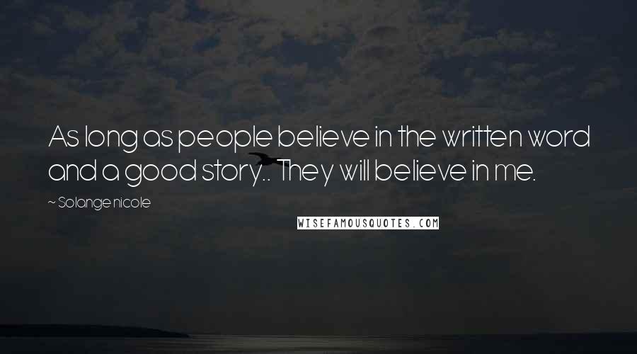 Solange Nicole Quotes: As long as people believe in the written word and a good story.. They will believe in me.