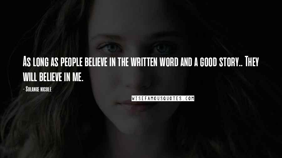 Solange Nicole Quotes: As long as people believe in the written word and a good story.. They will believe in me.