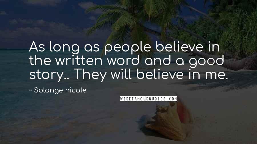 Solange Nicole Quotes: As long as people believe in the written word and a good story.. They will believe in me.