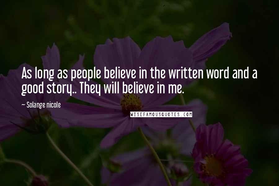 Solange Nicole Quotes: As long as people believe in the written word and a good story.. They will believe in me.