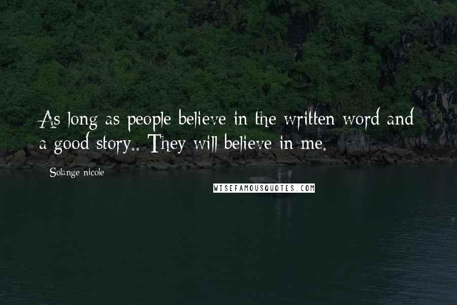 Solange Nicole Quotes: As long as people believe in the written word and a good story.. They will believe in me.