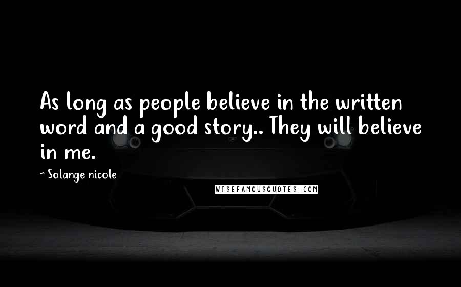 Solange Nicole Quotes: As long as people believe in the written word and a good story.. They will believe in me.