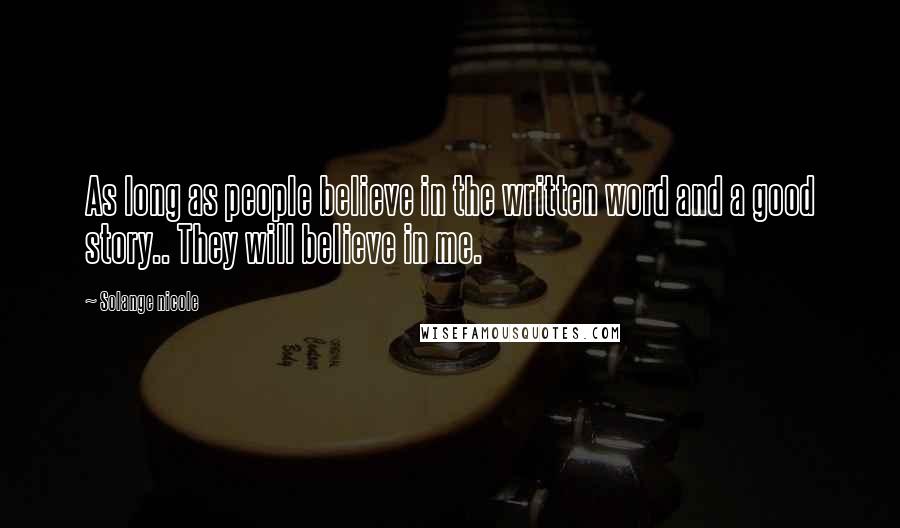 Solange Nicole Quotes: As long as people believe in the written word and a good story.. They will believe in me.