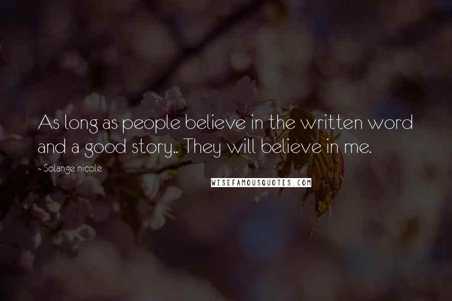 Solange Nicole Quotes: As long as people believe in the written word and a good story.. They will believe in me.