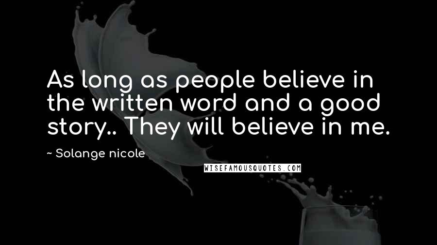 Solange Nicole Quotes: As long as people believe in the written word and a good story.. They will believe in me.