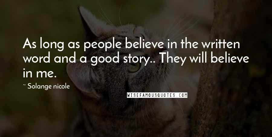 Solange Nicole Quotes: As long as people believe in the written word and a good story.. They will believe in me.