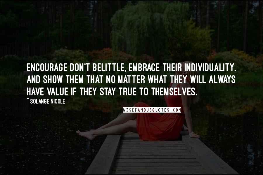 Solange Nicole Quotes: Encourage don't belittle, embrace their individuality. And show them that no matter what they will always have value if they stay true to themselves.