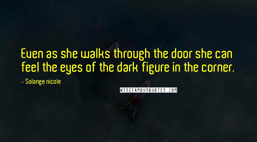 Solange Nicole Quotes: Even as she walks through the door she can feel the eyes of the dark figure in the corner.