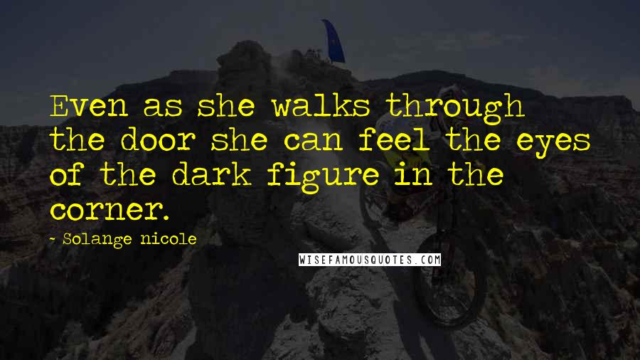 Solange Nicole Quotes: Even as she walks through the door she can feel the eyes of the dark figure in the corner.