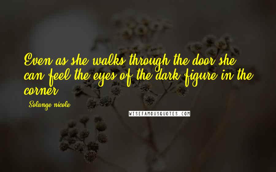 Solange Nicole Quotes: Even as she walks through the door she can feel the eyes of the dark figure in the corner.