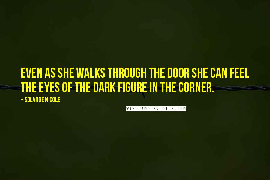 Solange Nicole Quotes: Even as she walks through the door she can feel the eyes of the dark figure in the corner.