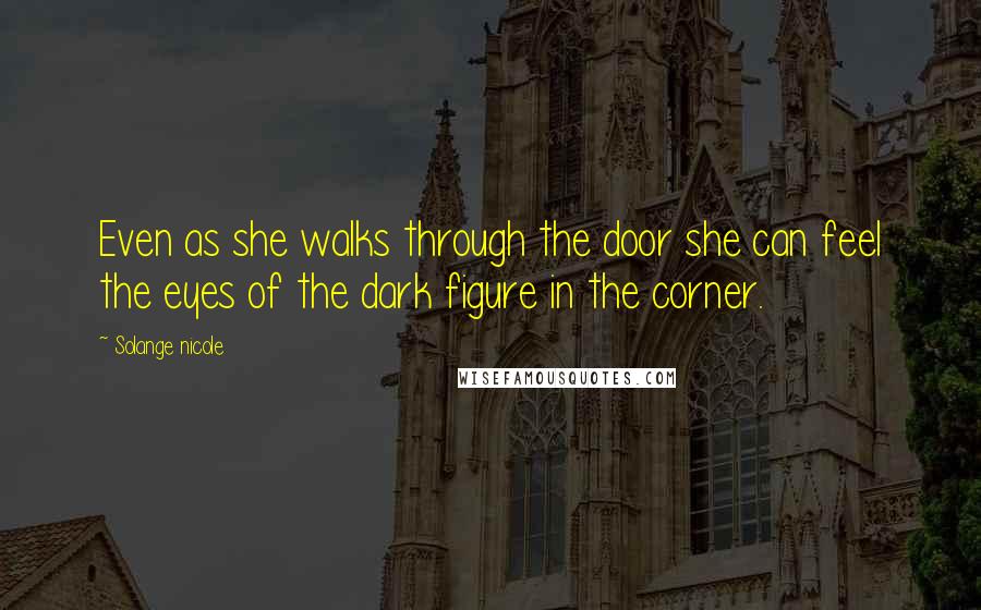 Solange Nicole Quotes: Even as she walks through the door she can feel the eyes of the dark figure in the corner.