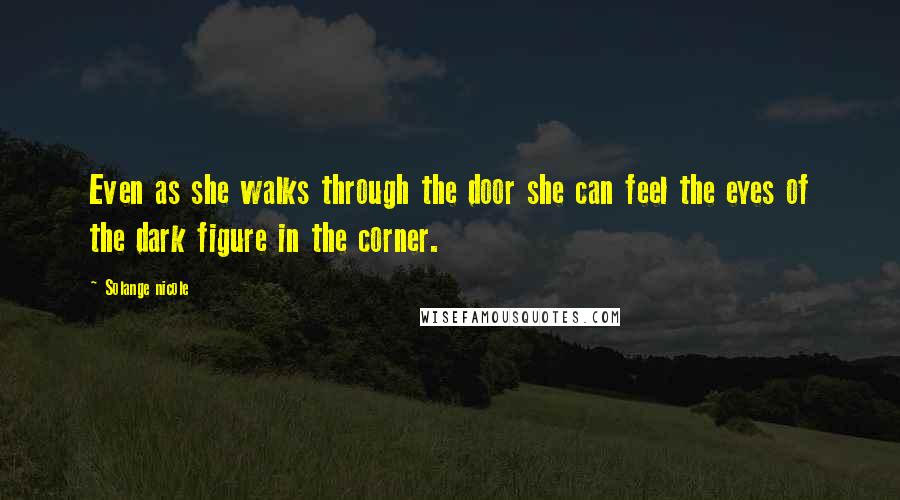 Solange Nicole Quotes: Even as she walks through the door she can feel the eyes of the dark figure in the corner.