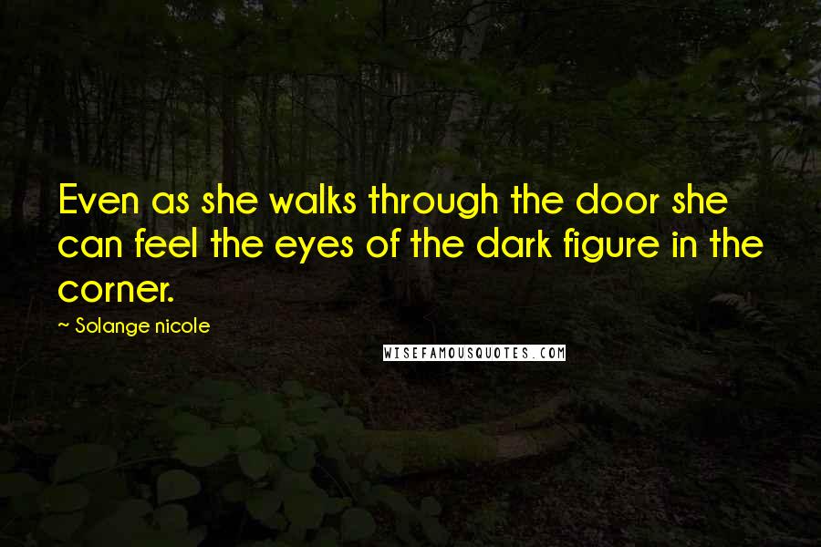 Solange Nicole Quotes: Even as she walks through the door she can feel the eyes of the dark figure in the corner.