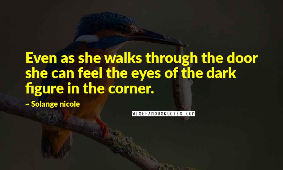 Solange Nicole Quotes: Even as she walks through the door she can feel the eyes of the dark figure in the corner.