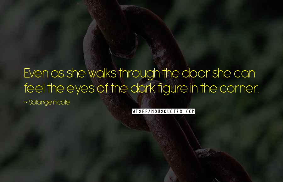 Solange Nicole Quotes: Even as she walks through the door she can feel the eyes of the dark figure in the corner.