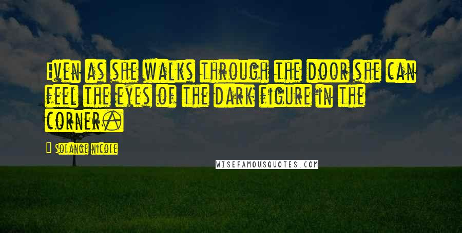 Solange Nicole Quotes: Even as she walks through the door she can feel the eyes of the dark figure in the corner.
