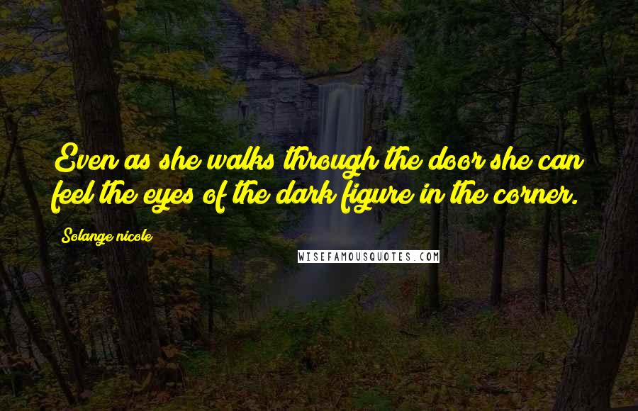 Solange Nicole Quotes: Even as she walks through the door she can feel the eyes of the dark figure in the corner.