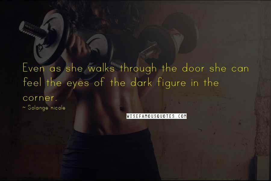Solange Nicole Quotes: Even as she walks through the door she can feel the eyes of the dark figure in the corner.