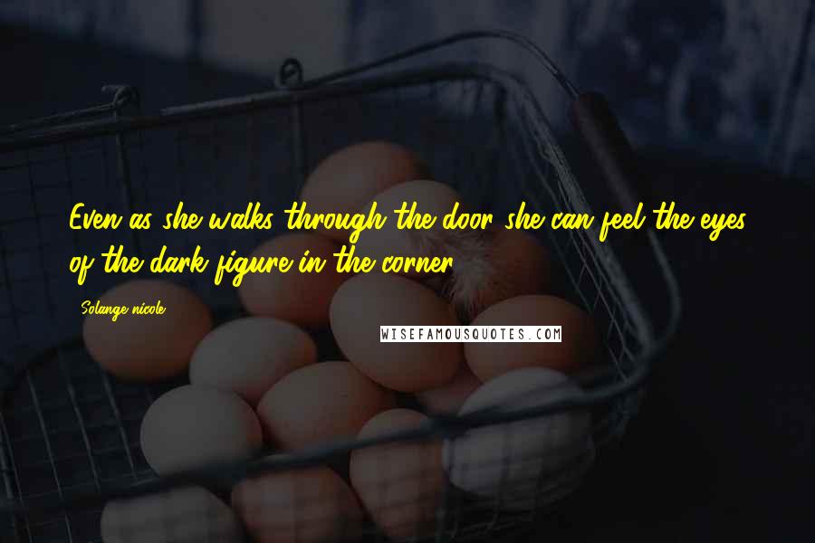 Solange Nicole Quotes: Even as she walks through the door she can feel the eyes of the dark figure in the corner.