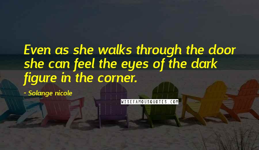 Solange Nicole Quotes: Even as she walks through the door she can feel the eyes of the dark figure in the corner.